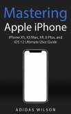 Mastering Apple iPhone - iPhone XS, XS Max, XR, 8 Plus, and IOS 12 Ultimate User Guide (eBook, ePUB)