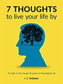 7 Thoughts to Live Your Life By: A Guide to the Happy, Peaceful, & Meaningful Life (Master Your Mind, Revolutionize Your Life, #10) (eBook, ePUB)