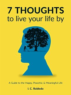 7 Thoughts to Live Your Life By: A Guide to the Happy, Peaceful, & Meaningful Life (Master Your Mind, Revolutionize Your Life, #10) (eBook, ePUB) - Robledo, I. C.