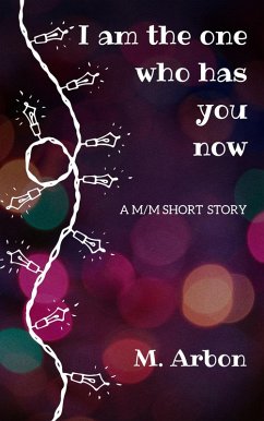 I Am the One Who Has You Now (eBook, ePUB) - Arbon, M. I Am the One Who Has You Now (eBook, ePUB) - Arbon, M.