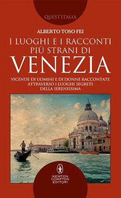 I luoghi e i racconti più strani di Venezia. Vicende di uomini e di donne raccontate attraverso i luoghi segreti della Serenissima - Toso Fei, Alberto