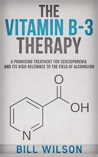 The Vitamin B-3 Therapy - A Promising Treatment for Schizophrenia and its high relevance to the field of Alcoholism (eBook, ePUB) - Wilson, Bill
