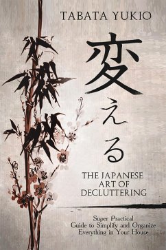 The Japanese Art of Decluttering: Super Practical Guide to Simplify and Organize Everything in Your House (eBook, ePUB) - Yukio, Tabata