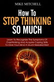 How to Stop Thinking so Much Learn to Recognize the Symptoms of Overthinking and Acquire Coping Skills to Give Your Brain a Much Needed Rest (eBook, ePUB)
