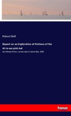 Report on an Exploration of Portions of the At-ta-wa-pish-kat - Bell, Robert