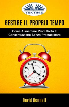 Gestire Il Proprio Tempo: Come Aumentare Produttività E Concentrazione Senza Procrastinare (eBook, ePUB) - Bennett, David