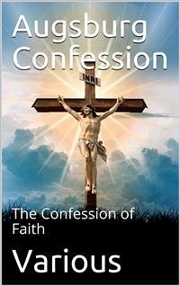 The Augsburg Confession / The confession of faith, which was submitted to His Imperial Majesty Charles V at the diet of Augsburg in the year 1530 (eBook, PDF) - Melanchthon, Philipp