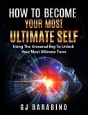 How to Become Your Most Ultimate Self &quote;Using the Universal Key to Unlock Your Most Ultimate Form&quote; (eBook, ePUB)
