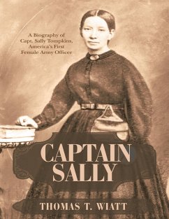 Captain Sally: A Biography of Capt. Sally Tompkins, America's First Female Army Officer (eBook, ePUB) - Wiatt, Thomas T.