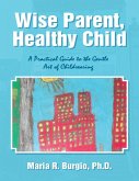 Wise Parent, Healthy Child: A Practical Guide to the Gentle Art of Childrearing (eBook, ePUB) Wise Parent, Healthy Child: A Practical Guide to the Gentle Art of Childrearing (eBook, ePUB)