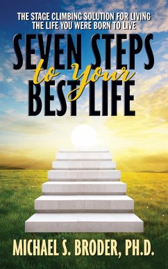 Seven Steps to Your Best Life: The Stage Climbing Solution For Living The Life You Were Born to Live (eBook, ePUB) - Broder Ph. D., Michael S.
