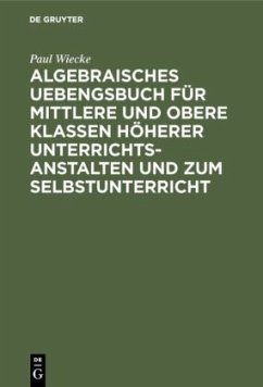 Algebraisches Uebengsbuch für mittlere und obere Klassen höherer Unterrichtsanstalten und zum Selbstunterricht - Wiecke, Paul