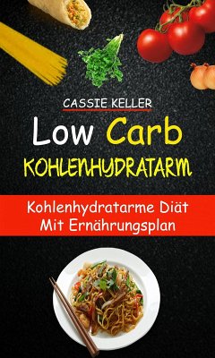 Low Carb: Kohlenhydratarm: Kohlenhydratarme Diät mit Ernährungsplan (eBook, ePUB) - Keller, Cassie