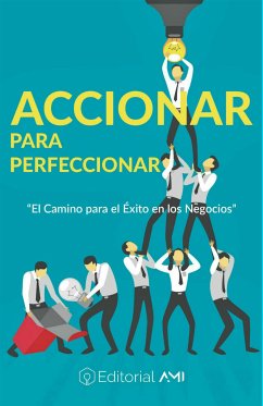 Accionar para Perfeccionar: El camino para el éxito en los negocios (eBook, ePUB) - Bernstein, Lazaro; Corona, Mario; Hidalgo-Oñate, Diego; Laguna, Helio; Ocampo, Joaquin