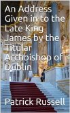 An Address Given in to the Late King James by the Titular Archbishop of Dublin (eBook, PDF)
