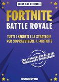 Fortnite Battle Royale. Tutti i segreti e le strategie per sopravvivere a Fortnite. Guida non ufficiale Fortnite Battle Royale. Tutti i segreti e le strategie per sopravvivere a Fortnite. Guida non ufficiale