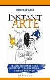 Instant arte. Il libro che rende facile capire l'arte, la sua storia e i suoi capolavori Instant arte. Il libro che rende facile capire l'arte, la sua storia e i suoi capolavori