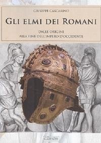 Gli elmi dei romani. Dalle origini alla fine dell'Impero d'Occidente - Cascarino, Giuseppe