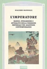 L' imperatore. Radici, evoluzione e attualità della funzione imperiale nel Giappone - Mannocci, Giacomo