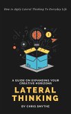 Lateral Thinking: How To Apply Lateral Thinking To Everyday Life (eBook, ePUB)