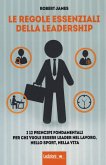 Le regole essenziali della leadership. I 12 principi fondamentali per chi vuole essere leader nel lavoro, nello sport, nella vita Le regole essenziali della leadership. I 12 principi fondamentali per chi vuole essere leader nel lavoro, nello sport, nella vita