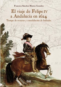 El viaje de Felipe IV a Andalucía en 1624 : tiempo de recursos y consolidación de lealtades - Sánchez-Montes González, Francisco