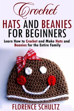 Crochet Hats and Beanies for Beginners. Learn How to Crochet and Make Hats and Beanies for the Entire Family (eBook, ePUB) - Schultz, Florence