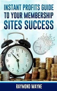 Instant Profits Guide to Your Membership Sites Success (eBook, ePUB) - Wayne, Raymond