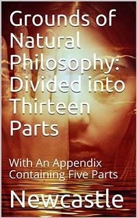 Grounds of Natural Philosophy: Divided into Thirteen Parts / The Second Edition, much altered from the First, which / went under the Name of Philosophical and Physical Opinions (eBook, PDF) - of Margaret Cavendish Newcastle, Duchess
