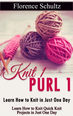Knit 1 Purl 1: Learn How to Knit in Just One Day. Learn How to Knit Quick Knit Projects in Just One Day (eBook, ePUB) - Schultz, Florence