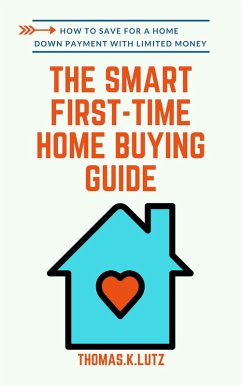 The Smart First-Time Home Buying Guide: How to Save for A Home Down Payment with Limited Money (eBook, ePUB) - Lutz, Thomas. K