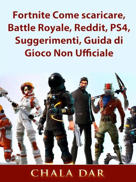 Fortnite Come scaricare, Battle Royale, Reddit, PS4, Suggerimenti, Guida di Gioco Non Ufficiale (eBook, ePUB)