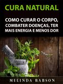 Cura Natural: Como Curar o Corpo, Combater Doencas, Ter Mais Energia e Menos Dor (eBook, ePUB)