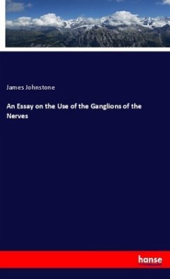 An Essay on the Use of the Ganglions of the Nerves - Johnstone, James