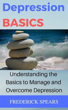 Depression Basics: Understanding the Basics to Manage and Overcome Depression (eBook, ePUB) - Spears, Frederick