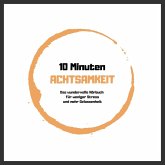 10 Minuten Achtsamkeit: Das wundervolle Hörbuch für weniger Stress und mehr Gelassenheit (MP3-Download)