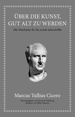 Marcus Tullius Cicero: Über die Kunst gut alt zu werden (eBook, PDF) - Cicero, Marcus Tullius; Freeman, Philip