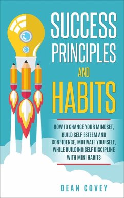 Success Principles and Habits: How to change your Mindset, build Self Esteem and Confidence, Motivate Yourself, while building Self-Discipline with Mini Habits (eBook, ePUB) - Covey, Dean