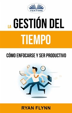 La Gestión Del Tiempo. Cómo Enfocarse Y Ser Productivo (eBook, ePUB) - Flynn, Ryan