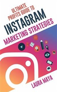 Ultimate Profits Guide To Instagram Marketing Strategies (eBook, ePUB) - Maya, Laura