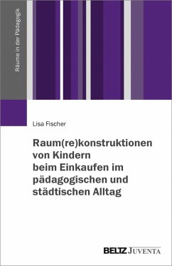 Raum(re)konstruktionen von Kindern beim Einkaufen im pädagogischen und städtischen Alltag (eBook, PDF) - Fischer, Lisa