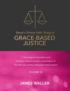 Toward a Christian Public Theology of Grace-based Justice - A Theological Exposition and Multiple Interdisciplinary Application of the 6th Sola of the Unfinished Reformation - Vol. 10 (eBook, ePUB) - Waller, James