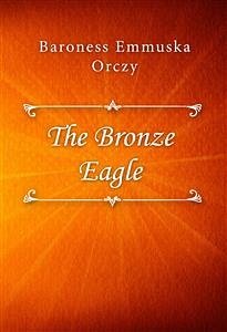 The Bronze Eagle (eBook, ePUB) - Emmuska Orczy, Baroness