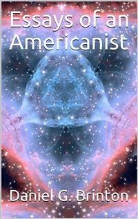 Essays of an Americanist / I. Ethnologic and Archæologic. II. Mythology and Folk Lore. / III. Graphic Systems and Literature. IV. Linguistic. (eBook, PDF) - G. Brinton, Daniel