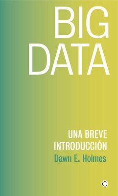 Big Data: Una Breve Introducción - Holmes, Dawn E.