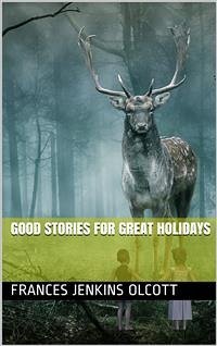 Good Stories For Great Holidays / Arranged for Story-Telling and Reading Aloud and for the Children's Own Reading (eBook, PDF) - Jenkins Olcott, Frances