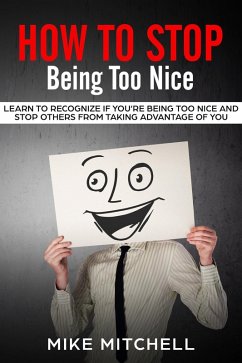 How to Stop Being too Nice Learn to Recognize if You're Being too Nice and Stop Others from Taking Advantage of You (eBook, ePUB) - Mitchell, Mike