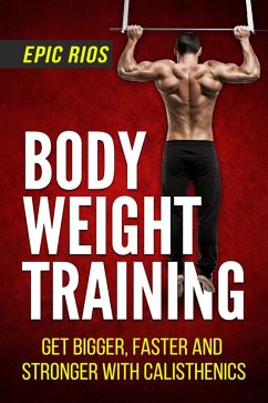 Body Weight Training: Get Bigger, Faster and Stronger with Calisthenics (eBook, ePUB) - Rios, Epic