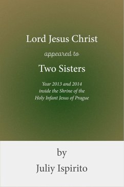 Lord Jesus Christ appeared to Two Sisters Year 2013 and 2014 inside the Shrine of the Holy Infant Jesus of Prague (eBook, ePUB) - Ispirito, Juliy