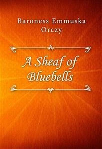 A Sheaf of Bluebells (eBook, ePUB) - Emmuska Orczy, Baroness